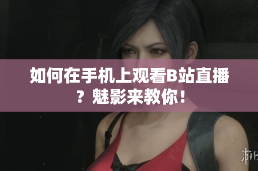 如何在手机上观看B站直播？魅影来教你！
