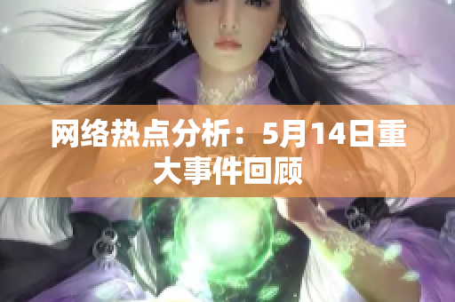 网络热点分析：5月14日重大事件回顾