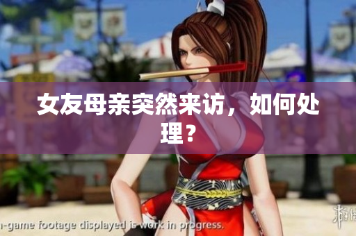 女友母亲突然来访，如何处理？