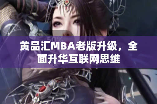 黄品汇MBA老版升级，全面升华互联网思维