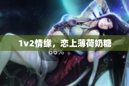 1v2情缘，恋上薄荷奶糖