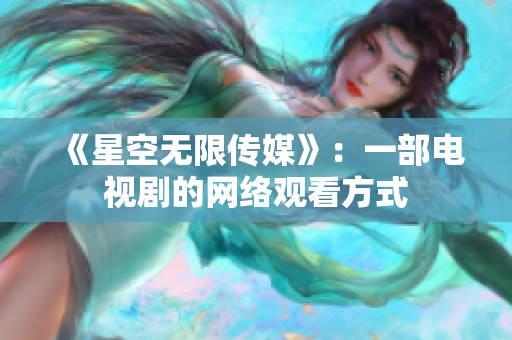 《星空无限传媒》：一部电视剧的网络观看方式
