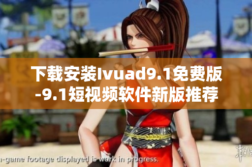 下载安装Ivuad9.1免费版-9.1短视频软件新版推荐