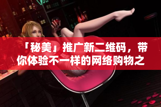 「秘美」推广新二维码，带你体验不一样的网络购物之旅