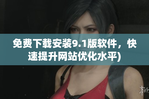 免费下载安装9.1版软件，快速提升网站优化水平)