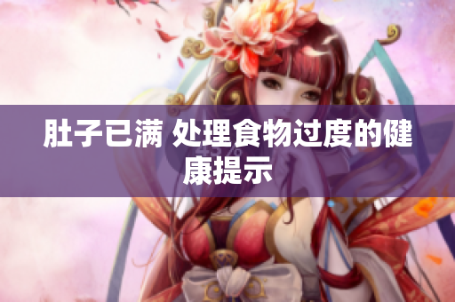 肚子已满 处理食物过度的健康提示