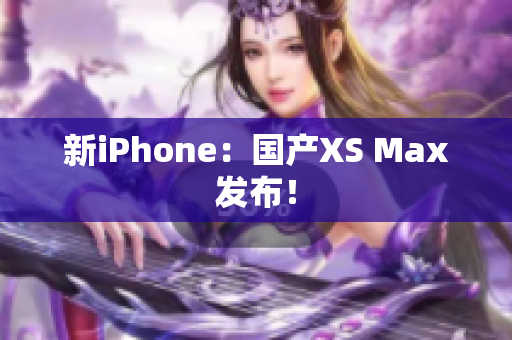 新iPhone：国产XS Max发布！