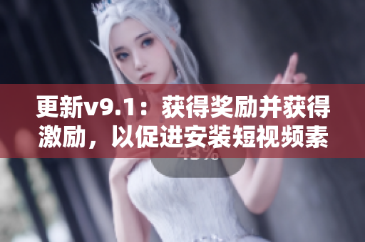 更新v9.1：获得奖励并获得激励，以促进安装短视频素材的新方法