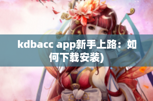 kdbacc app新手上路：如何下载安装)