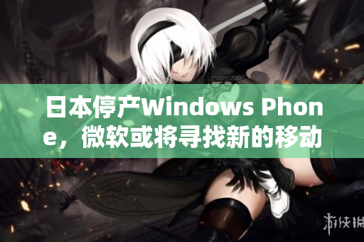 日本停产Windows Phone，微软或将寻找新的移动策略