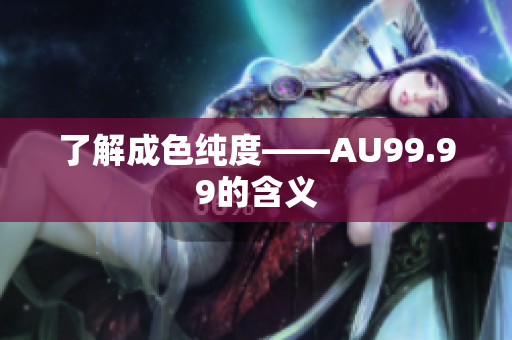 了解成色纯度——AU99.99的含义