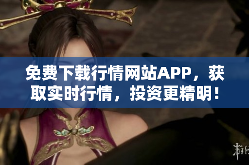 免费下载行情网站APP，获取实时行情，投资更精明！