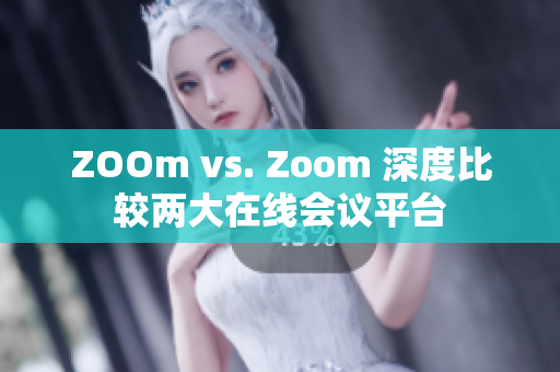 ZOOm vs. Zoom 深度比较两大在线会议平台