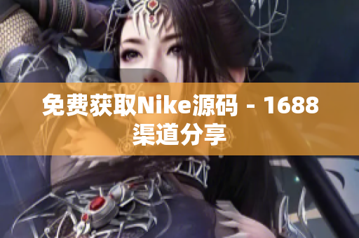 免费获取Nike源码 - 1688渠道分享