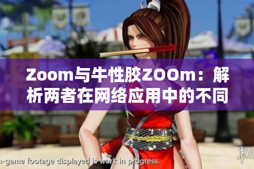 Zoom与牛性胶ZOOm：解析两者在网络应用中的不同之处