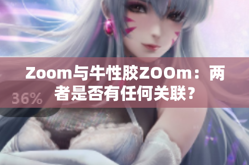Zoom与牛性胶ZOOm：两者是否有任何关联？