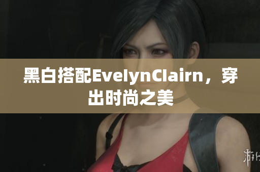 黑白搭配EveIynCIairn，穿出时尚之美
