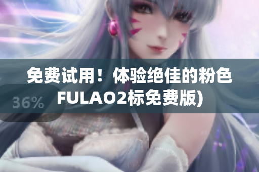 免费试用！体验绝佳的粉色FULAO2标免费版)