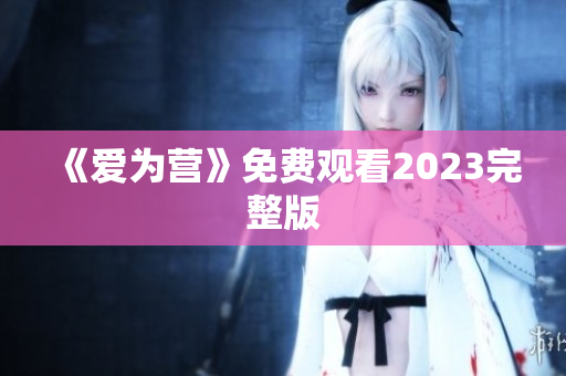 《爱为营》免费观看2023完整版