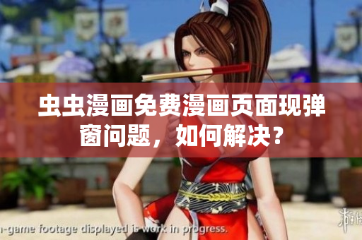 虫虫漫画免费漫画页面现弹窗问题，如何解决？