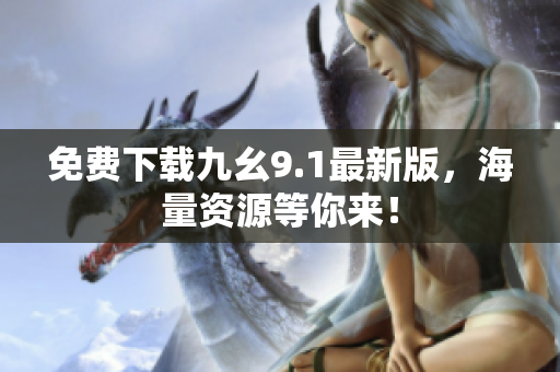 免费下载九幺9.1最新版，海量资源等你来！