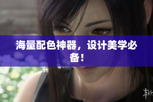 海量配色神器，设计美学必备！