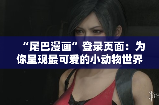 “尾巴漫画”登录页面：为你呈现最可爱的小动物世界