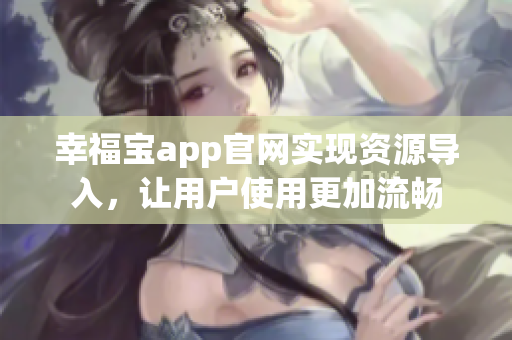 幸福宝app官网实现资源导入，让用户使用更加流畅