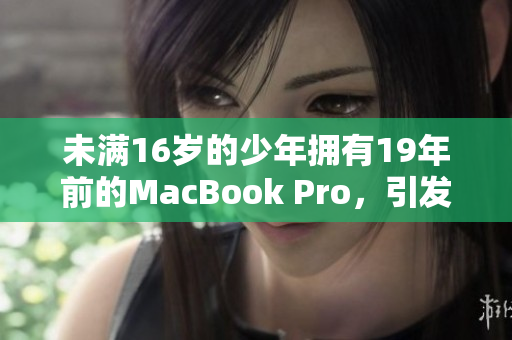 未满16岁的少年拥有19年前的MacBook Pro，引发热议