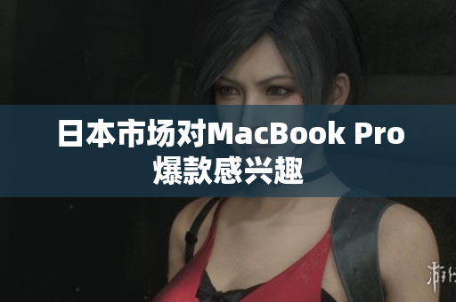 日本市场对MacBook Pro爆款感兴趣