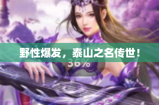 野性爆发，泰山之名传世！