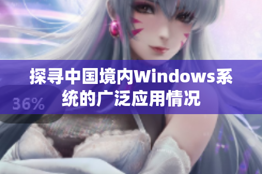 探寻中国境内Windows系统的广泛应用情况