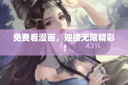 免费看漫画，迎接无限精彩！