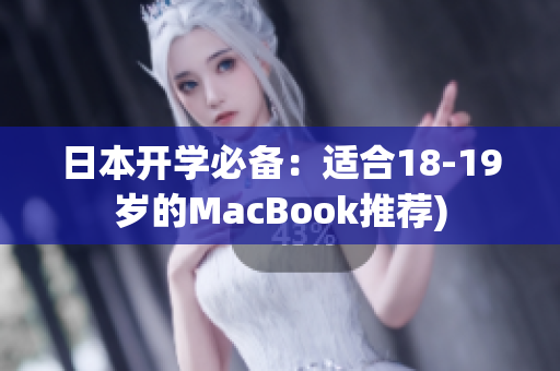 日本开学必备：适合18-19岁的MacBook推荐)