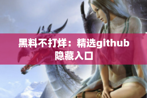 黑料不打烊：精选github隐藏入口