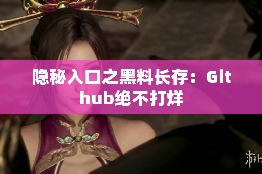 隐秘入口之黑料长存：Github绝不打烊