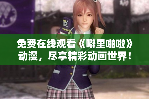 免费在线观看《噼里啪啦》动漫，尽享精彩动画世界！