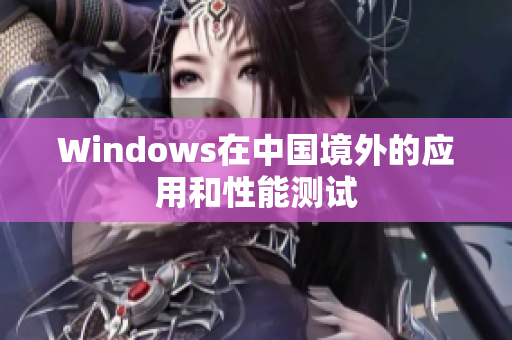 Windows在中国境外的应用和性能测试