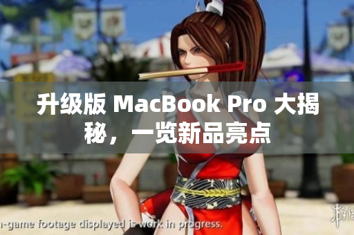 升级版 MacBook Pro 大揭秘，一览新品亮点