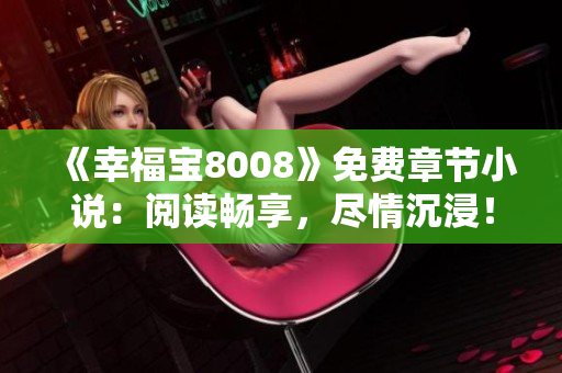 《幸福宝8008》免费章节小说：阅读畅享，尽情沉浸！