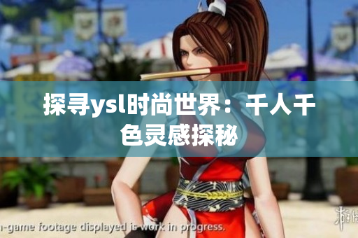 探寻ysl时尚世界：千人千色灵感探秘