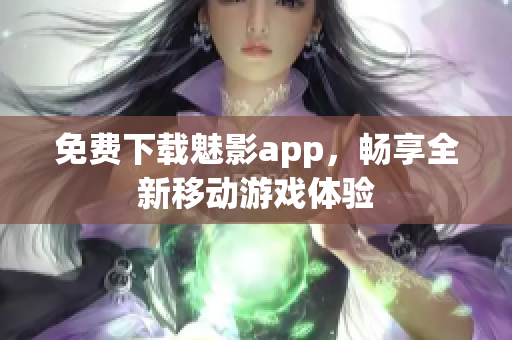 免费下载魅影app，畅享全新移动游戏体验
