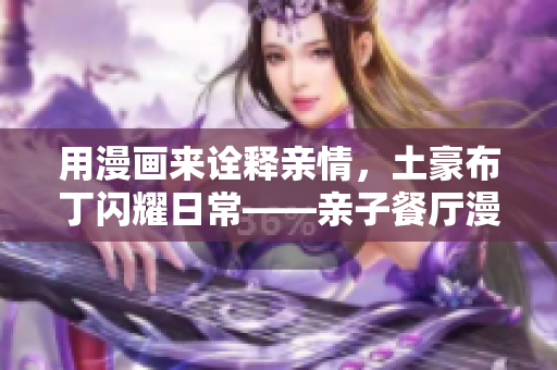 用漫画来诠释亲情，土豪布丁闪耀日常——亲子餐厅漫画重现