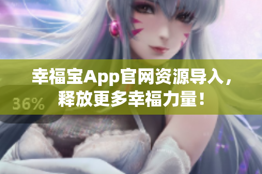 幸福宝App官网资源导入，释放更多幸福力量！