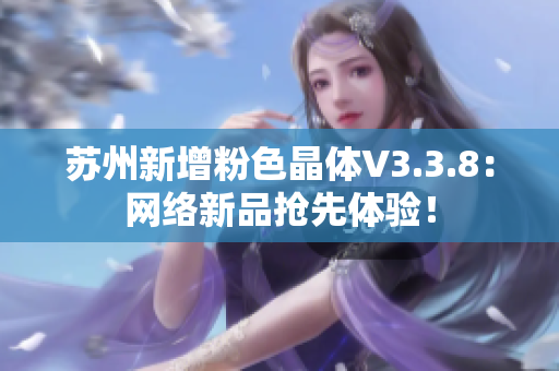 苏州新增粉色晶体V3.3.8：网络新品抢先体验！