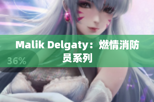 Malik Delgaty：燃情消防员系列
