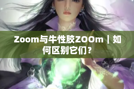 Zoom与牛性胶ZOOm｜如何区别它们？