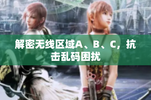 解密无线区域A、B、C，抗击乱码困扰