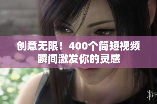 创意无限！400个简短视频瞬间激发你的灵感