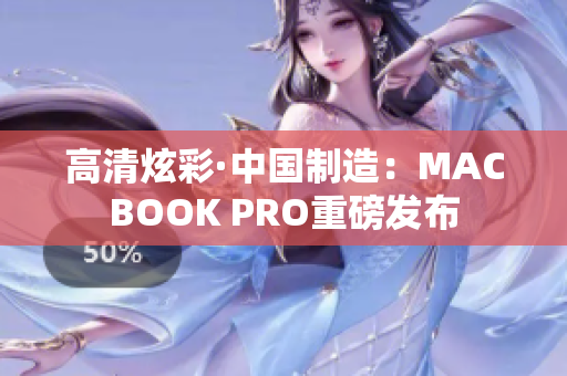 高清炫彩·中国制造：MACBOOK PRO重磅发布